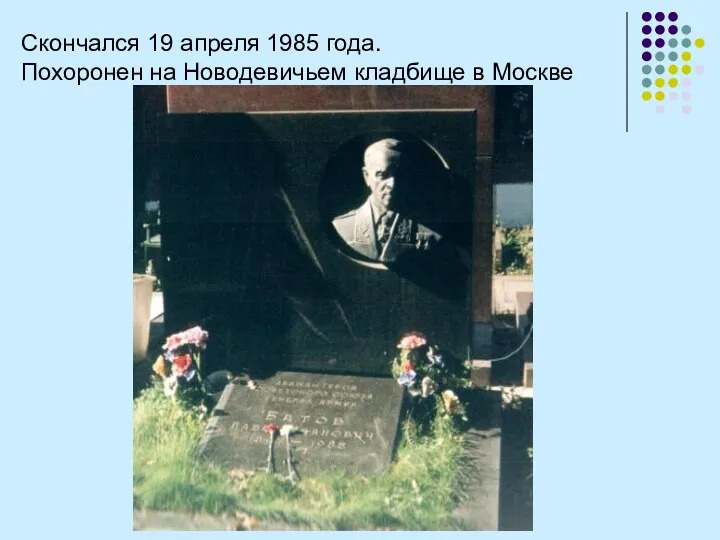 Скончался 19 апреля 1985 года. Похоронен на Новодевичьем кладбище в Москве