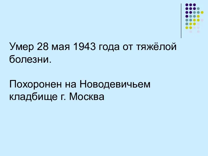 Умер 28 мая 1943 года от тяжёлой болезни. Похоронен на Новодевичьем кладбище г. Москва