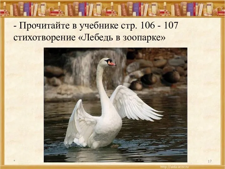 - Прочитайте в учебнике стр. 106 - 107 стихотворение «Лебедь в зоопарке» *