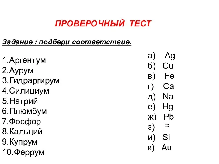 ПРОВЕРОЧНЫЙ ТЕСТ Задание : подбери соответствие. 1.Аргентум 2.Аурум 3.Гидраргирум 4.Силициум