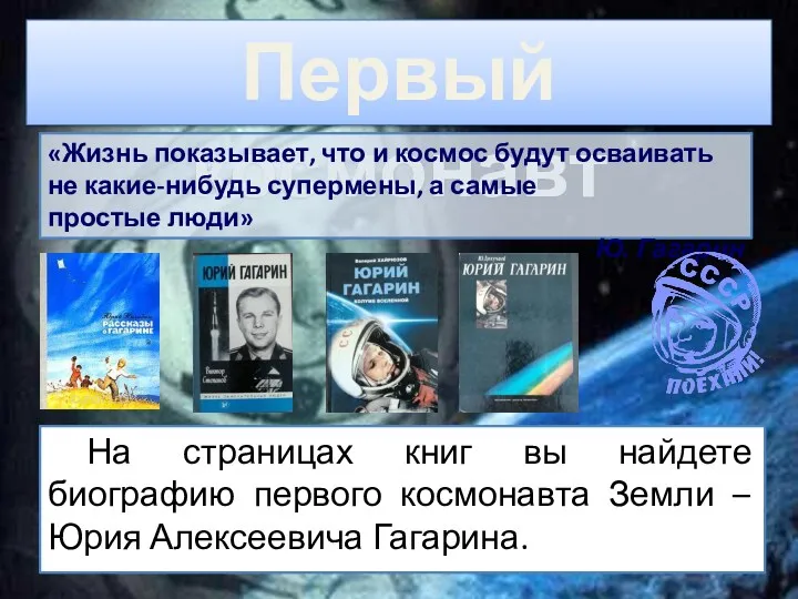 На страницах книг вы найдете биографию первого космонавта Земли – Юрия Алексеевича Гагарина.