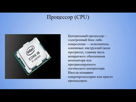 Процессор (CPU) Центральный процессор— электронный блок либо микросхема — исполнитель машинных инструкций (кода