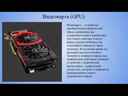 Видеокарта (GPU) Видеокарта— устройство, преобразующее графический образ, хранящийся как содержимое памяти компьютера или