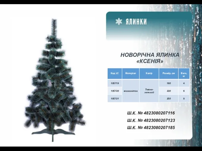 НОВОРІЧНА ЯЛИНКА «КСЕНІЯ» Ш.К. № 4823080207116 Ш.К. № 4823080207123 Ш.К. № 4823080207185