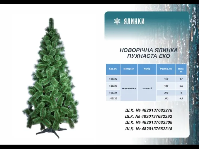 НОВОРІЧНА ЯЛИНКА ПУХНАСТА ЕКО Ш.К. № 4820137682278 Ш.К. № 4820137682292 Ш.К. № 4820137682308 Ш.К. № 4820137682315