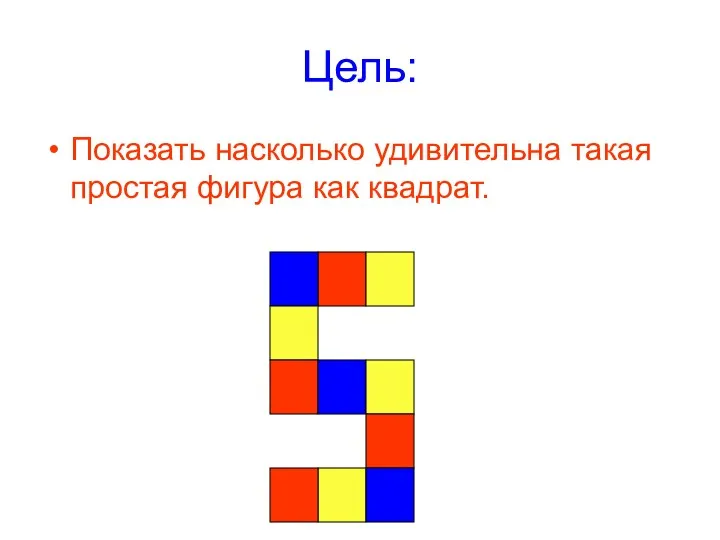 Цель: Показать насколько удивительна такая простая фигура как квадрат.