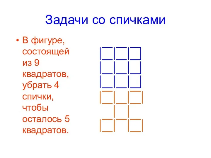 Задачи со спичками В фигуре, состоящей из 9 квадратов, убрать 4 спички, чтобы осталось 5 квадратов.