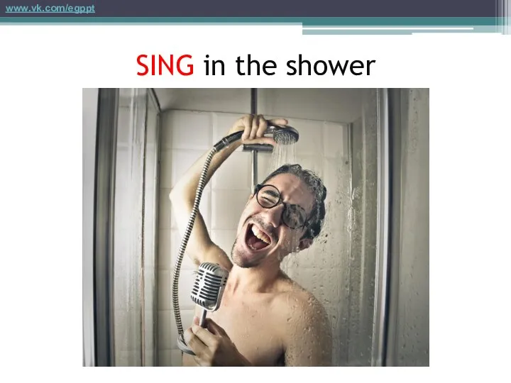 SING in the shower www.vk.com/egppt