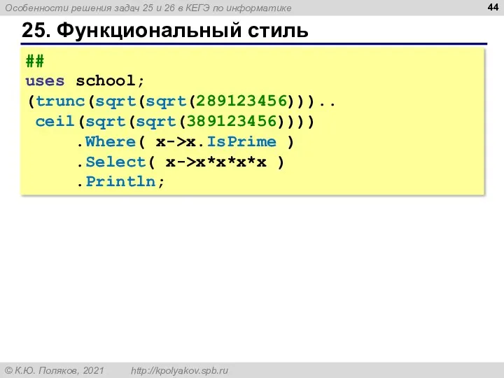 25. Функциональный стиль ## uses school; (trunc(sqrt(sqrt(289123456))).. ceil(sqrt(sqrt(389123456)))) .Where( x->x.IsPrime ) .Select( x->x*x*x*x ) .Println;