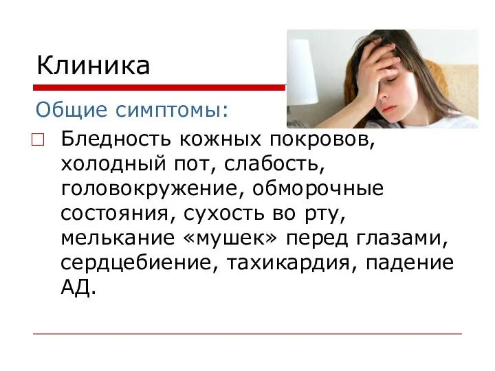 Клиника Общие симптомы: Бледность кожных покровов, холодный пот, слабость, головокружение,