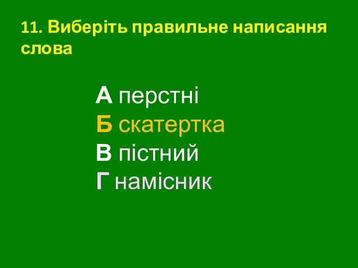 11. Виберіть правильне написання слова А перстні Б скатертка В пістний Г намісник