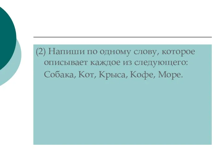 (2) Напиши по одному слову, которое описывает каждое из следующего: Собака, Кот, Крыса, Кофе, Море.