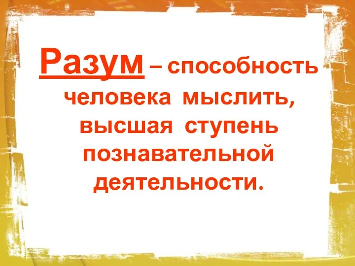 Разум – способность человека мыслить, высшая ступень познавательной деятельности.