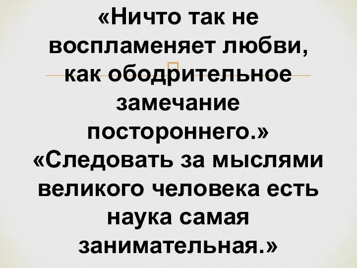 «Ничто так не воспламеняет любви, как ободрительное замечание постороннего.» «Следовать