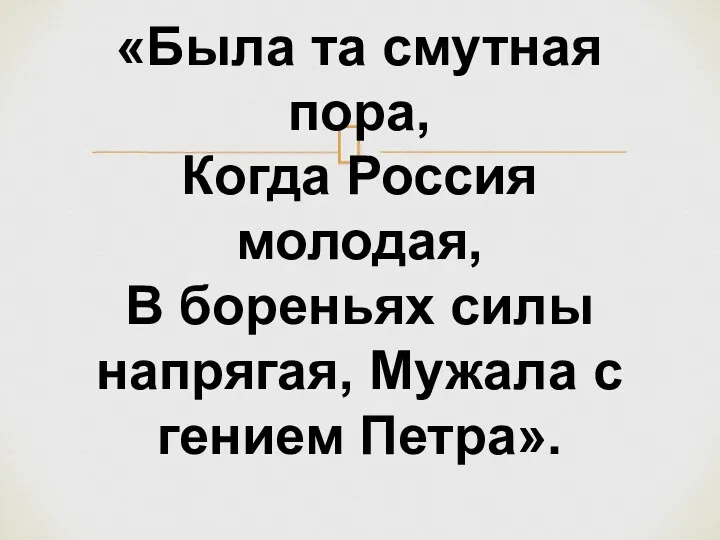 «Была та смутная пора, Когда Россия молодая, В бореньях силы напрягая, Мужала с гением Петра».