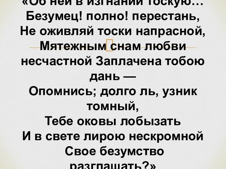 «Об ней в изгнании тоскую… Безумец! полно! перестань, Не оживляй