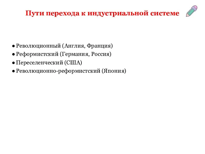 Пути перехода к индустриальной системе Революционный (Англия, Франция) Реформистский (Германия, Россия) Переселенческий (США) Революционно-реформистский (Япония)