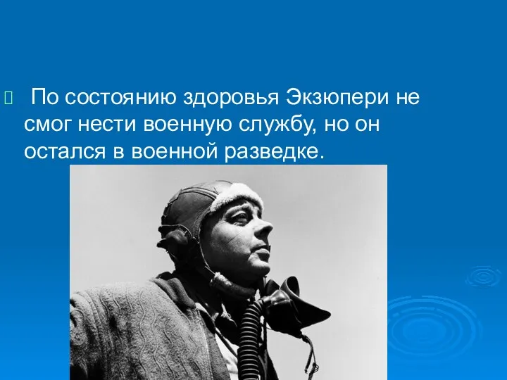 По состоянию здоровья Экзюпери не смог нести военную службу, но он остался в военной разведке.