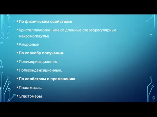 По физическим свойствам: Кристаллические (имеют длинные стереорегулярные макромолекулы) Аморфные По