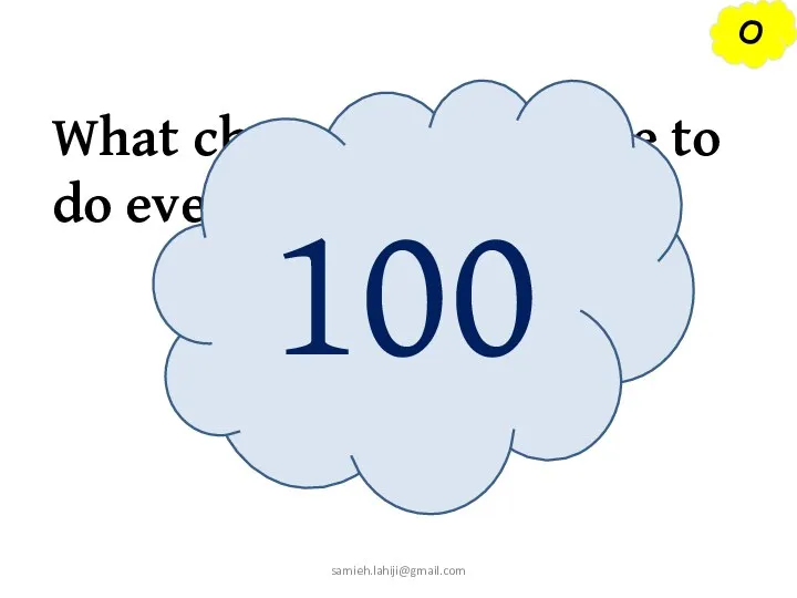 O What chores do you have to do every day? 100 samieh.lahiji@gmail.com