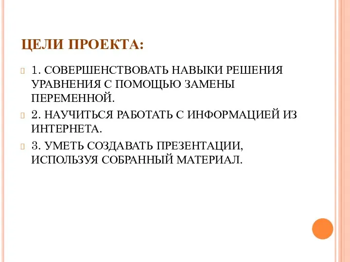 ЦЕЛИ ПРОЕКТА: 1. СОВЕРШЕНСТВОВАТЬ НАВЫКИ РЕШЕНИЯ УРАВНЕНИЯ С ПОМОЩЬЮ ЗАМЕНЫ