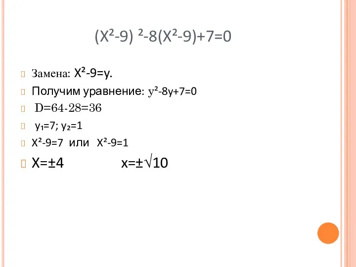 (X²-9) ²-8(X²-9)+7=0 Замена: X²-9=y. Получим уравнение: y²-8y+7=0 D=64-28=36 y₁=7; y₂=1 X²-9=7 или X²-9=1 X=±4 x=±√10