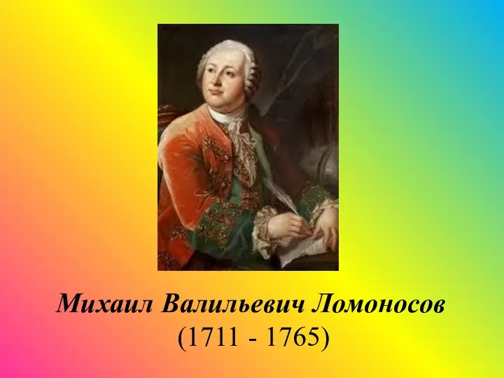 Михаил Валильевич Ломоносов (1711 - 1765)
