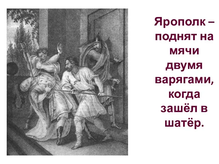 Ярополк – поднят на мячи двумя варягами, когда зашёл в шатёр.