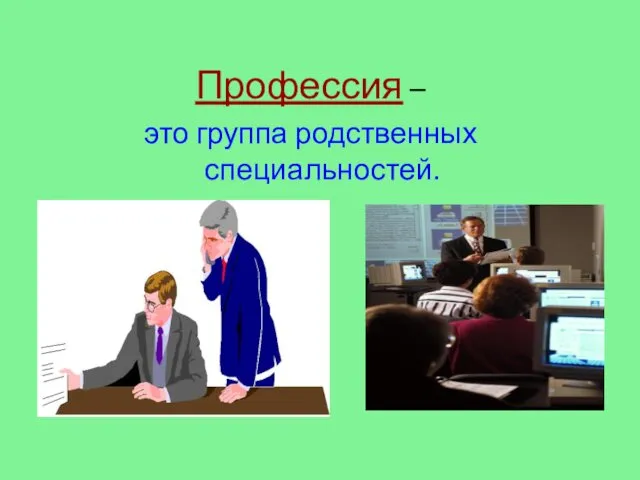 Профессия – это группа родственных специальностей.