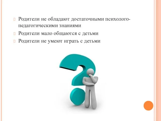 Родители не обладают достаточными психолого-педагогическими знаниями Родители мало общаются с