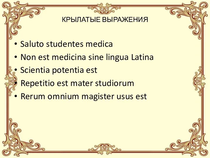 КРЫЛАТЫЕ ВЫРАЖЕНИЯ Saluto studentes medica Non est medicina sine lingua Latina Scientia potentia