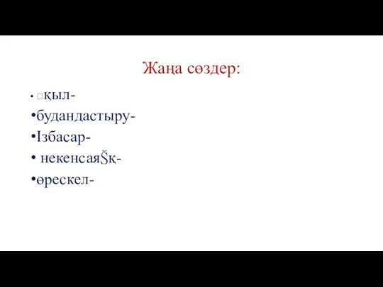 Жаңа сөздер: қыл- будандастыру- Ізбасар- некенсаяқ- өрескел-