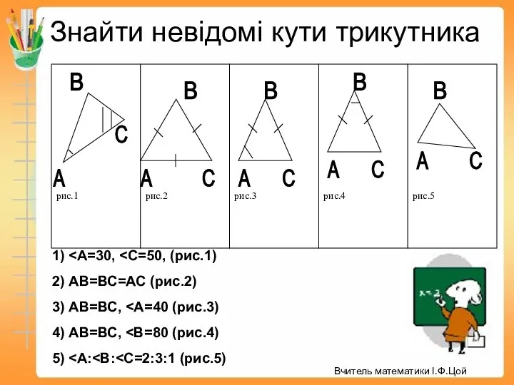Знайти невідомі кути трикутника 1) 2) АВ=ВС=АС (рис.2) 3) АВ=ВС, 4) АВ=ВС, 5) Вчитель математики І.Ф.Цой