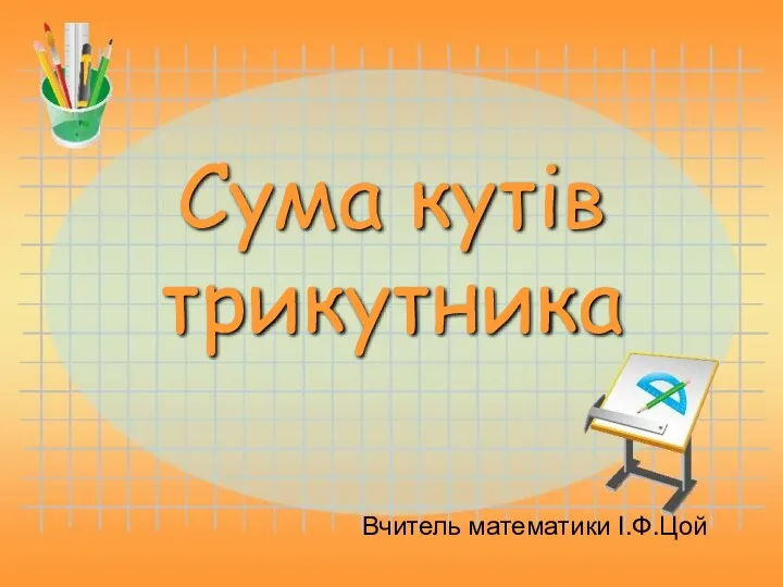 Сума кутів трикутника Вчитель математики І.Ф.Цой