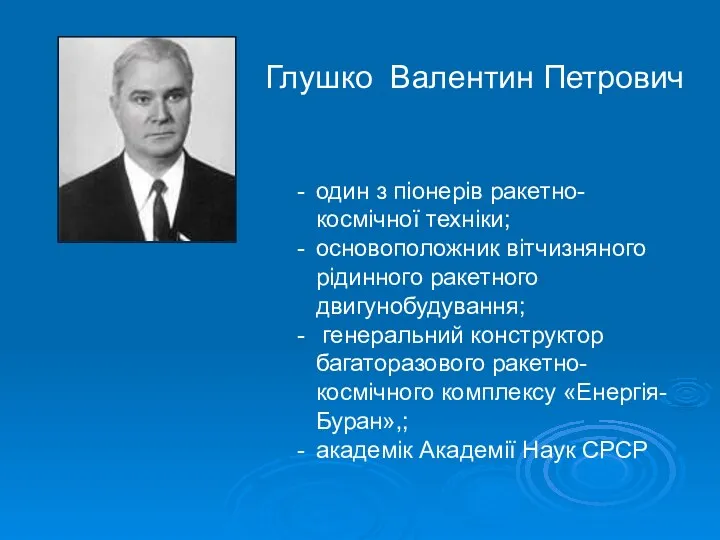 Глушко Валентин Петрович один з піонерів ракетно-космічної техніки; основоположник вітчизняного рідинного ракетного двигунобудування;