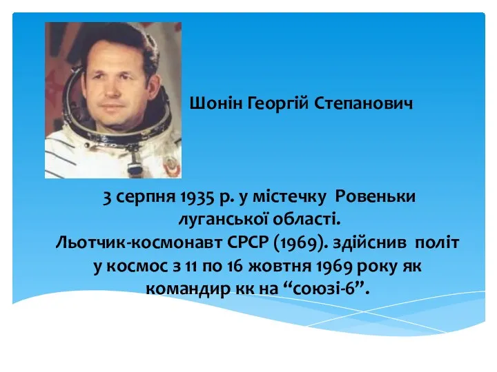 Шонін Георгій Степанович 3 серпня 1935 р. у містечку Ровеньки луганської області. Льотчик-космонавт