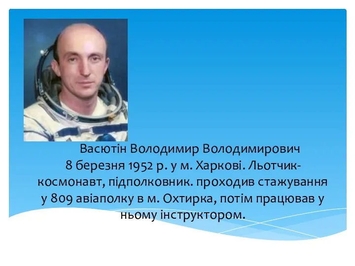 Васютін Володимир Володимирович 8 березня 1952 р. у м. Харкові. Льотчик-космонавт, підполковник. проходив