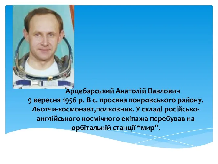 Арцебарський Анатолій Павлович 9 вересня 1956 р. В с. просяна покровського району. Льотчи-космонавт,полковник.