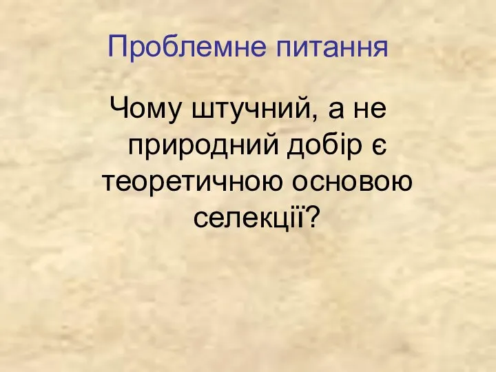 Проблемне питання Чому штучний, а не природний добір є теоретичною основою селекції?