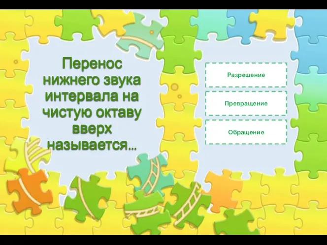 Перенос нижнего звука интервала на чистую октаву вверх называется… Разрешение Обращение Превращение