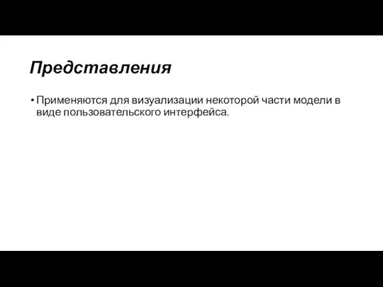 Представления Применяются для визуализации некоторой части модели в виде пользовательского интерфейса.