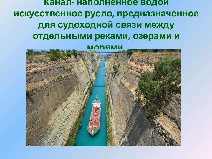 Канал- наполненное водой искусственное русло, предназначенное для судоходной связи между отдельными реками, озерами и морями.