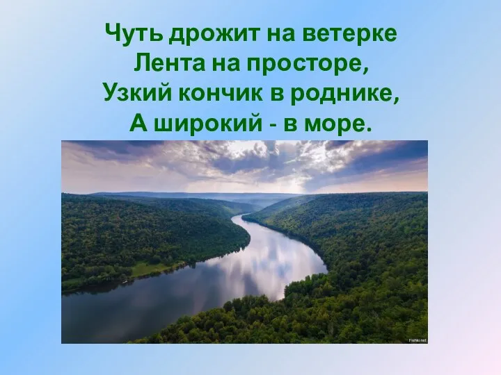 Чуть дрожит на ветерке Лента на просторе, Узкий кончик в роднике, А широкий - в море.