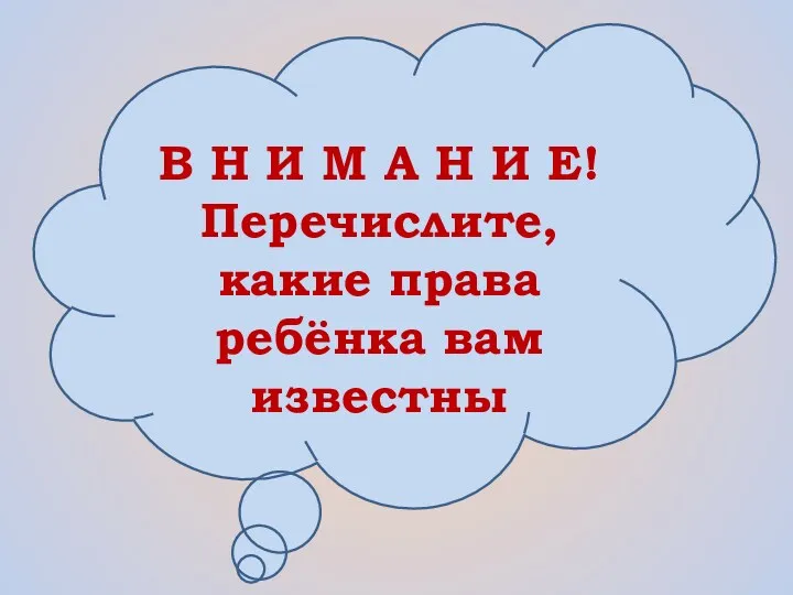 В Н И М А Н И Е! Перечислите, какие права ребёнка вам известны