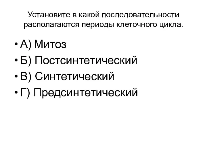 Установите в какой последовательности располагаются периоды клеточного цикла. А) Митоз Б) Постсинтетический В) Синтетический Г) Предсинтетический