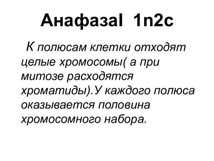 АнафазаI 1n2c К полюсам клетки отходят целые хромосомы( а при