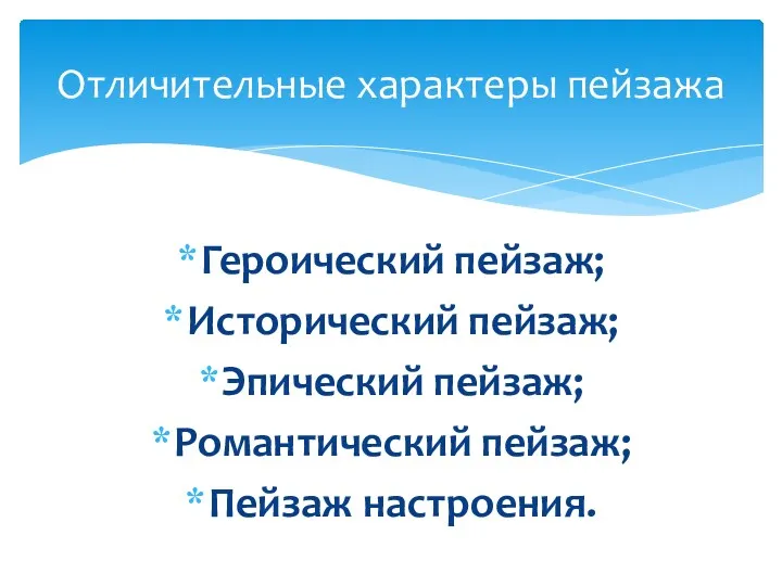 Героический пейзаж; Исторический пейзаж; Эпический пейзаж; Романтический пейзаж; Пейзаж настроения. Отличительные характеры пейзажа