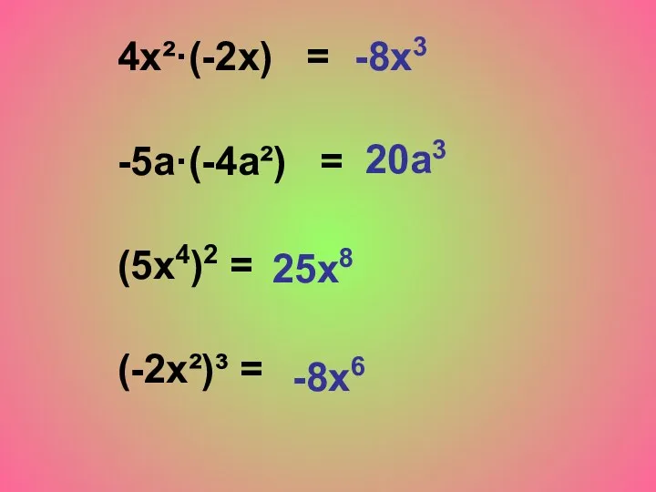 4х²·(-2х) = -5a·(-4a²) = (5x4)2 = (-2x²)³ = -8х3 20а3 25х8 -8х6