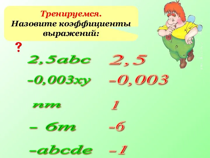 Тренируемся. Назовите коэффициенты выражений: 2,5abc -0,003xy nm - 6m -abcde 2,5 -0,003 1 -6 -1