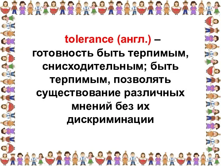 готовность быть терпимым, снисходительным; быть терпимым, позволять существование различных мнений без их дискриминации tolerance (англ.) –